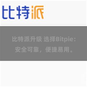 比特派升级 选择Bitpie：安全可靠，便捷易用。