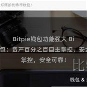 Bitpie钱包功能强大 Bitpie钱包：资产百分之百自主掌控，安全可靠！