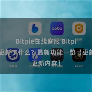 Bitpie在线客服 Bitpie钱包更新了什么？最新功能一览【更新内容】