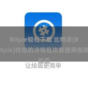 Bitpie轻松下载 比特派(Bitpie)钱包的冷钱包功能使用指南