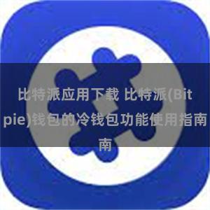 比特派应用下载 比特派(Bitpie)钱包的冷钱包功能使用指南