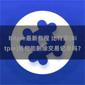 Bitpie最新教程 比特派(Bitpie)钱包能删除交易记录吗？