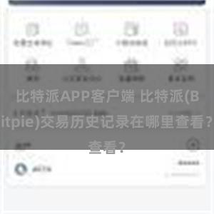 比特派APP客户端 比特派(Bitpie)交易历史记录在哪里查看？