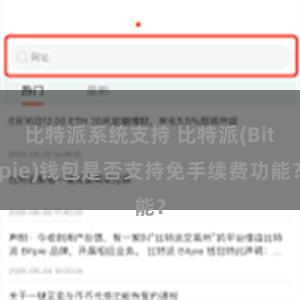 比特派系统支持 比特派(Bitpie)钱包是否支持免手续费功能？