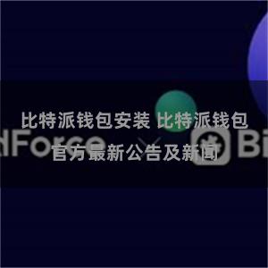 比特派钱包安装 比特派钱包官方最新公告及新闻