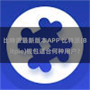 比特派最新版本APP 比特派(Bitpie)钱包适合何种用户？