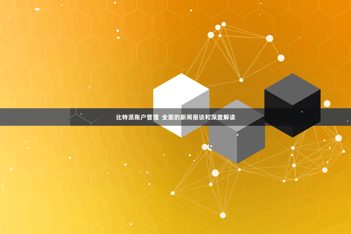比特派账户管理  全面的新闻报谈和深度解读